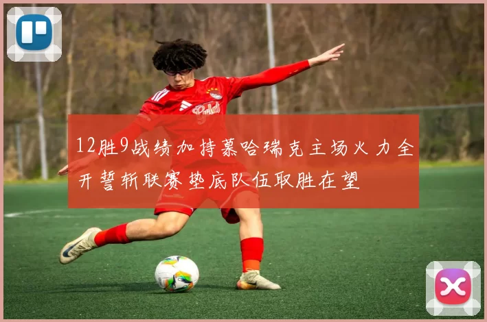12胜9战绩加持慕哈瑞克主场火力全开誓斩联赛垫底队伍取胜在望